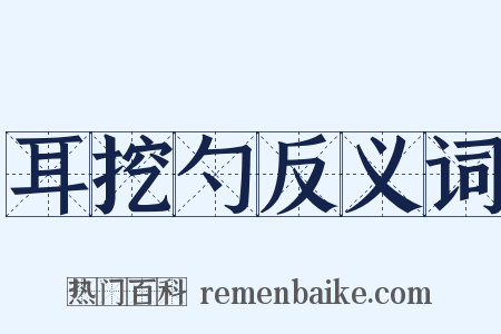 耳挖勺反义词是什么意思的图片